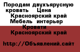 Породам двухъярусную кровать  › Цена ­ 5 000 - Красноярский край Мебель, интерьер » Кровати   . Красноярский край